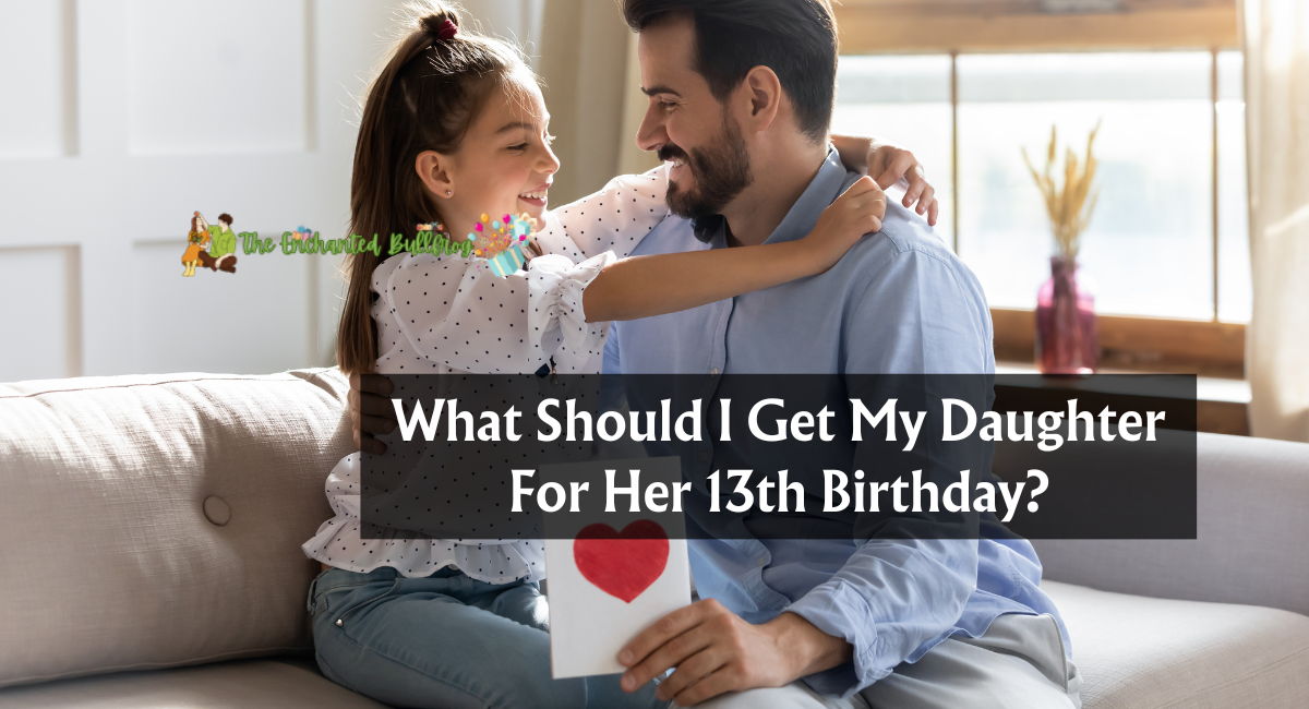 What Should I Get My Daughter For Her 13th Birthday?