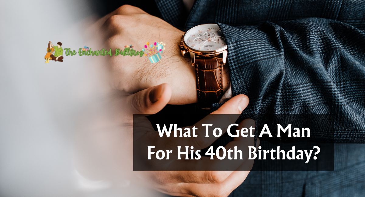 What To Get A Man For His 40th Birthday?